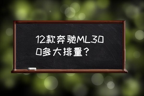 奔驰ml300是什么档次 12款奔驰ML300多大排量？