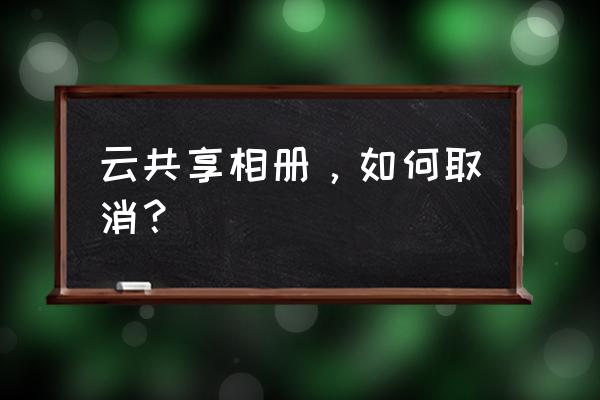 icloud云端照片怎么永久删除 云共享相册，如何取消？