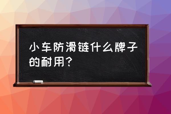 防滑链用哪种实惠好用 小车防滑链什么牌子的耐用？