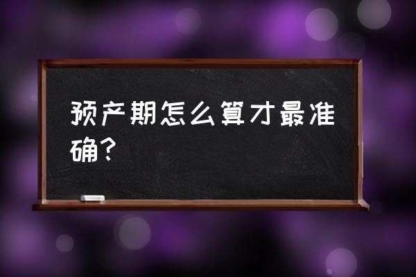 怎么容易怀孕比较快 预产期怎么算才最准确？