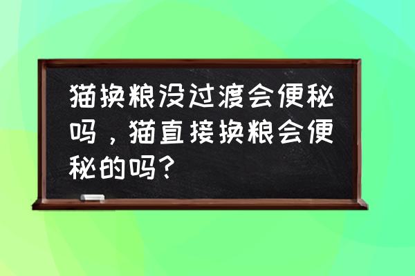 给猫咪换了猫粮后一直拉稀怎么办 猫换粮没过渡会便秘吗，猫直接换粮会便秘的吗？