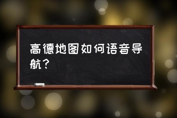 高德地图如何打开语音唤醒功能 高德地图如何语音导航？