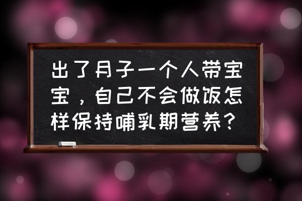 自己一个人坐月子该注意些什么 出了月子一个人带宝宝，自己不会做饭怎样保持哺乳期营养？