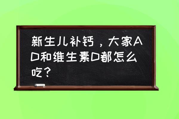 怎样给孕妇补充维生素d 新生儿补钙，大家AD和维生素D都怎么吃？