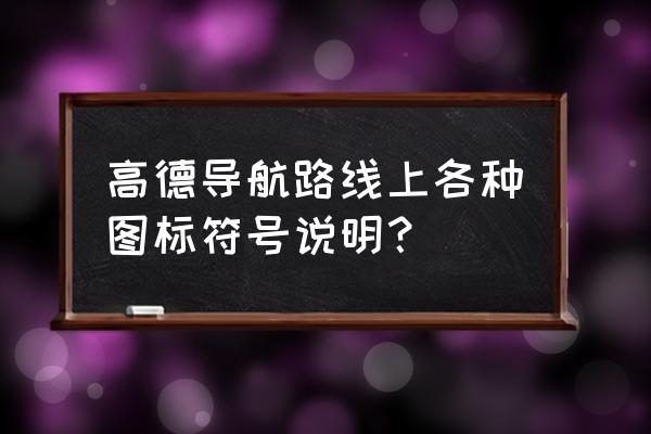 怎么删除高德地图导航车标 高德导航路线上各种图标符号说明？