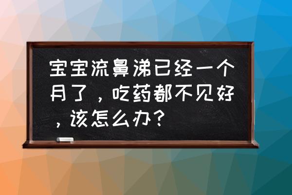 婴儿流了一个多月的鼻涕怎么办 宝宝流鼻涕已经一个月了，吃药都不见好，该怎么办？