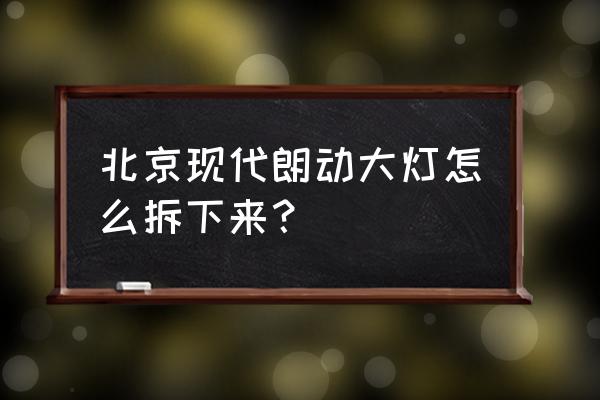 朗动倒车灯更换教程 北京现代朗动大灯怎么拆下来？