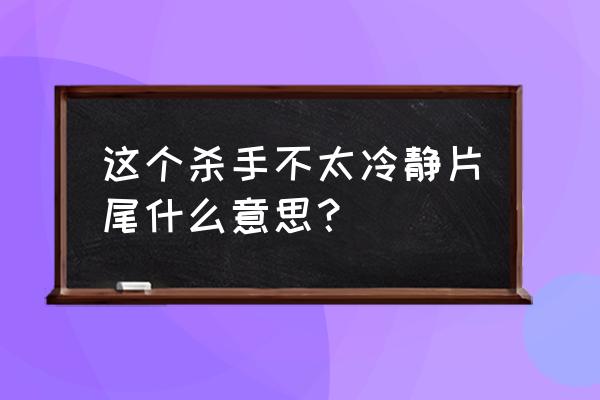 这个杀手不太冷静外国 这个杀手不太冷静片尾什么意思？