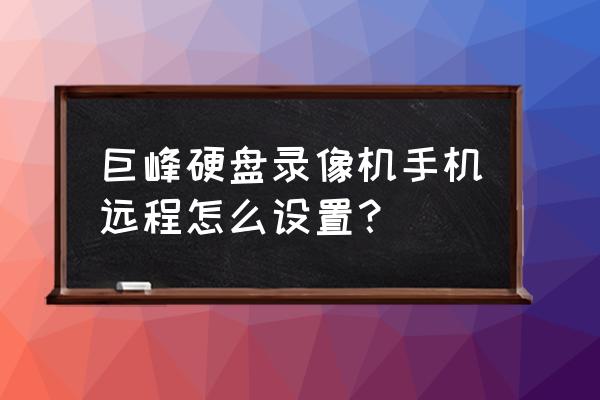 模拟硬盘录像机连接手机教程 巨峰硬盘录像机手机远程怎么设置？