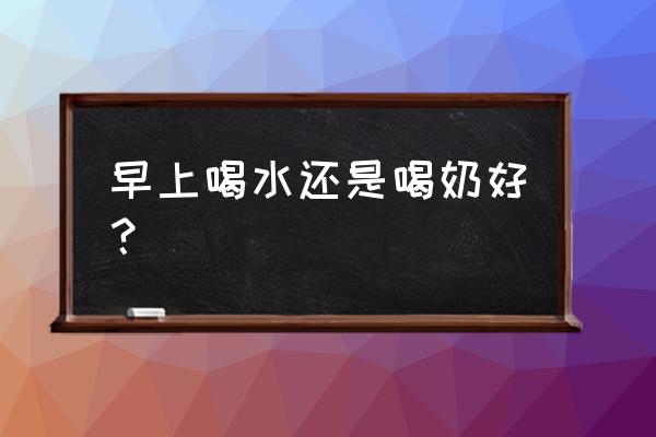 刚生下来的孩子先喝水还是先喝奶 早上喝水还是喝奶好？