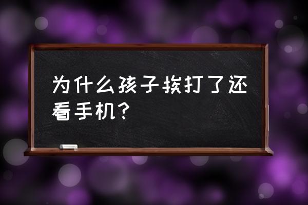 8岁孩子挨打心理问题怎么解决 为什么孩子挨打了还看手机？