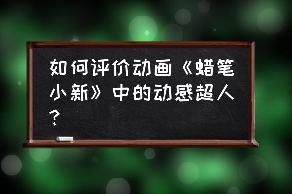 蜡笔小新动感超人专场全集 如何评价动画《蜡笔小新》中的动感超人？