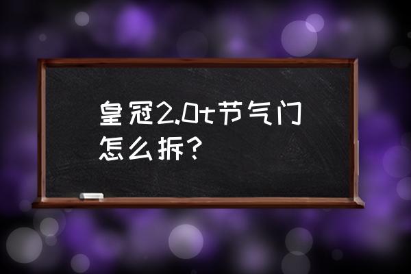 14代丰田皇冠保养清洗节气门 皇冠2.0t节气门怎么拆？