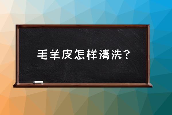 整张长毛羊皮怎么清洗 毛羊皮怎样清洗？