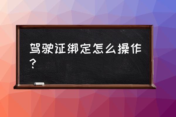 交管12123行驶证和驾驶证怎么绑定 驾驶证绑定怎么操作？