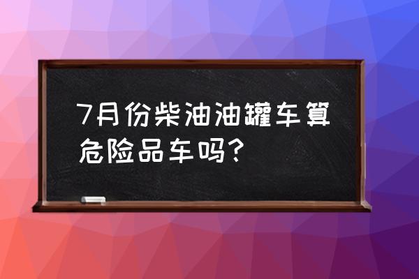 危险品运输车叫什么车 7月份柴油油罐车算危险品车吗？