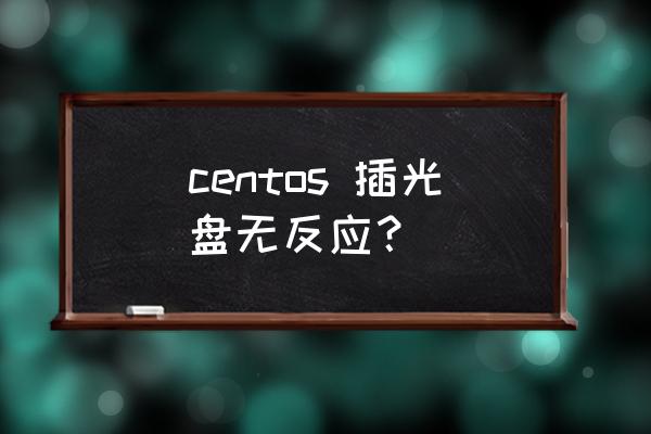 怎么用光盘装centos centos 插光盘无反应？