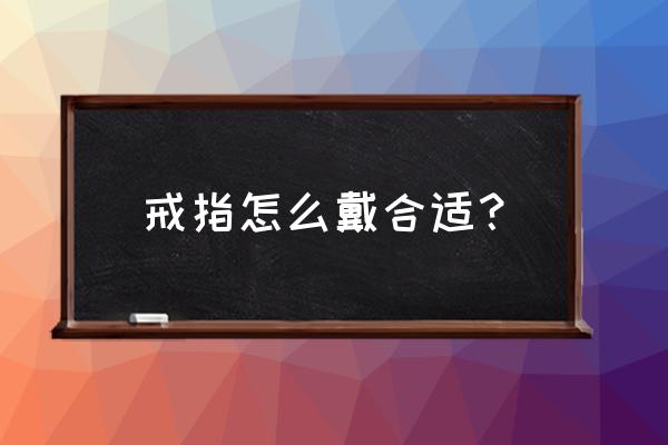 戒指的大小怎么戴着算是合适呢 戒指怎么戴合适？