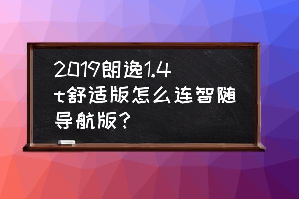 智随导航版app没有苹果版的吗 2019朗逸1.4t舒适版怎么连智随导航版？