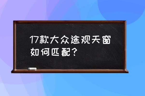 上海大众车型天窗 17款大众途观天窗如何匹配？