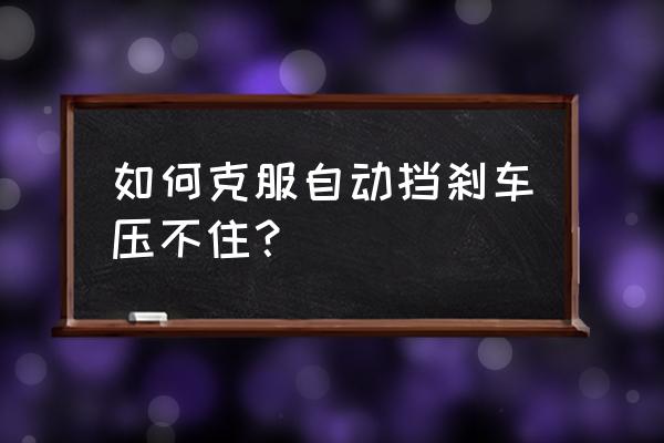 防止刹车失灵最好的方法 如何克服自动挡刹车压不住？