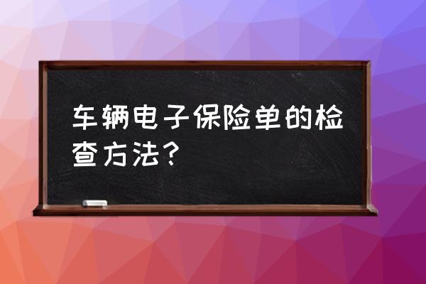 买的车险一个月了检不到电子保单 车辆电子保险单的检查方法？