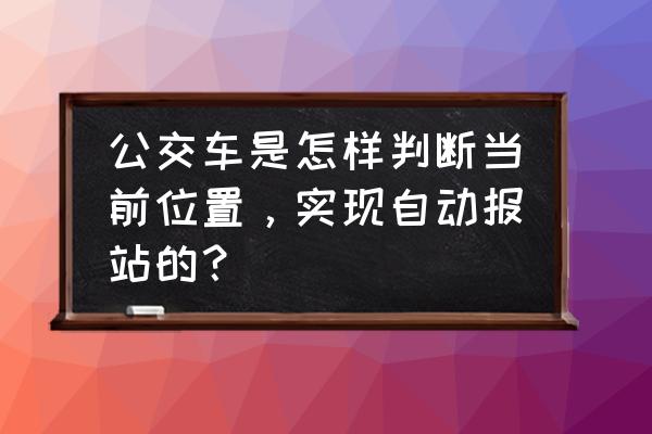 如何生成实时坐标图 公交车是怎样判断当前位置，实现自动报站的？