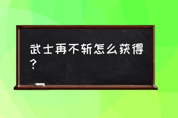 火影忍者手游桃地再不斩使用技巧 武士再不斩怎么获得？