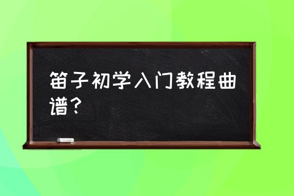 初学笛子入门怎么吹响 笛子初学入门教程曲谱？