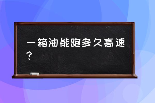 汽车一箱油能跑多少公里多少钱 一箱油能跑多久高速？