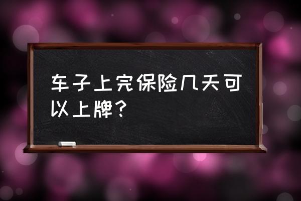 买车是先等保险生效再去上牌吗 车子上完保险几天可以上牌？