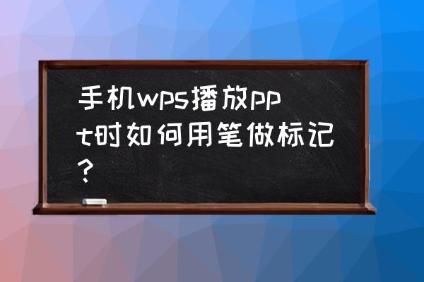 手机wps怎么弄在右上角标注 手机wps播放ppt时如何用笔做标记？