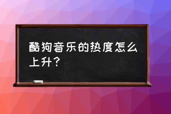 酷狗音乐在人工智能方面的应用 酷狗音乐的热度怎么上升？