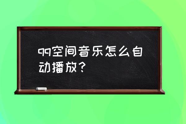 qq空间里音乐怎么自动播放 qq空间音乐怎么自动播放？