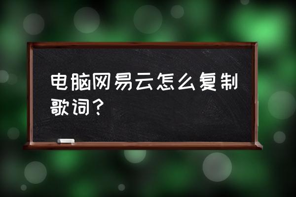 网易云怎么复制歌单链接 电脑网易云怎么复制歌词？