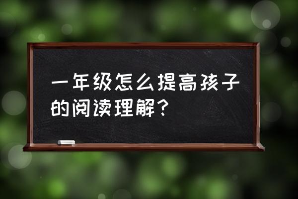 如何引导儿童阅读童话 一年级怎么提高孩子的阅读理解？