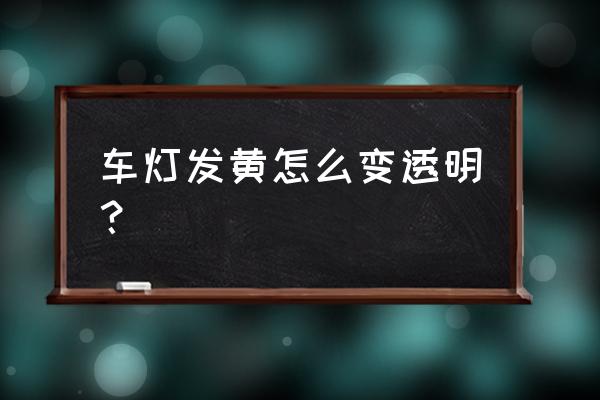 汽车大灯发黄清洗小妙招 车灯发黄怎么变透明？