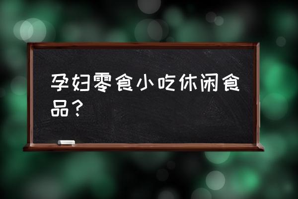 怀孕碳水化合物食物有哪些 孕妇零食小吃休闲食品？