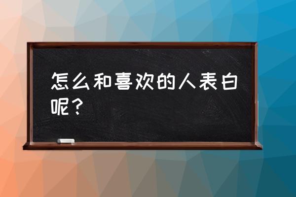 怎么去表白成功率最高 怎么和喜欢的人表白呢？