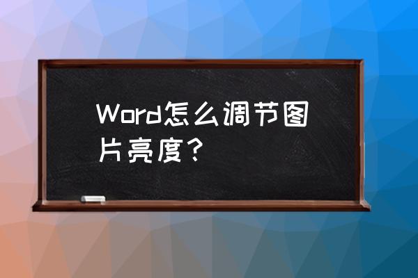 word图片怎么统一调整对比度 Word怎么调节图片亮度？