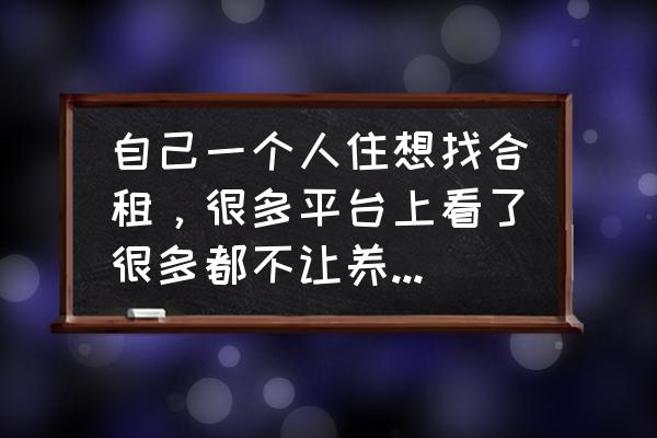 单间室内怎么养狗 自己一个人住想找合租，很多平台上看了很多都不让养宠物，想请问大家有类似经历么？感觉如何？