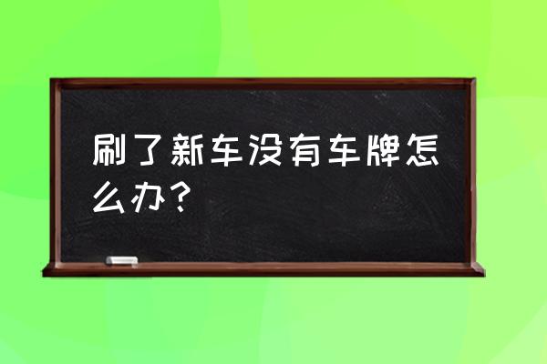 新车无临时牌照被交警查到怎么办 刷了新车没有车牌怎么办？