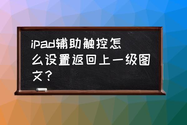 ipadpro通过辅助触控确认怎么用 ipad辅助触控怎么设置返回上一级图文？