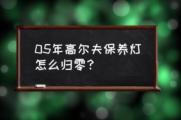 20年高尔夫保养灯归零 05年高尔夫保养灯怎么归零？