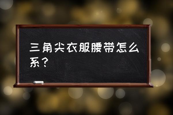 2个环扣的腰带正常系法 三角尖衣服腰带怎么系？