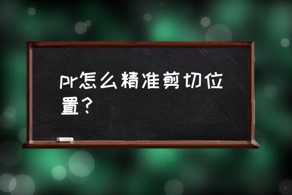 pr怎么快速剪辑 pr怎么精准剪切位置？