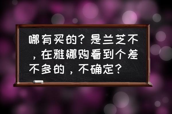 雅娜购是正品吗 哪有买的？是兰芝不，在雅娜购看到个差不多的，不确定？