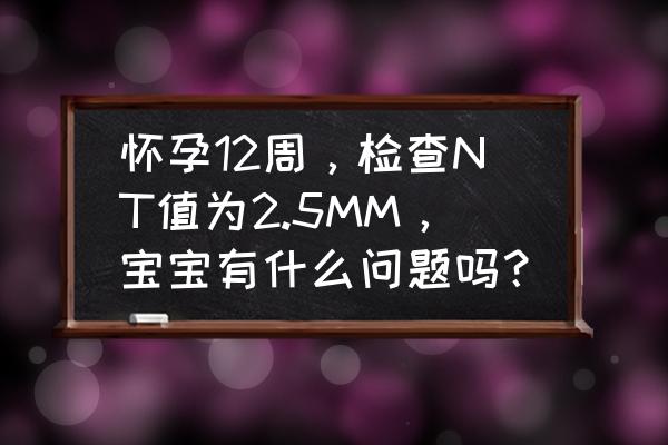 连着照b超对胎儿有影响吗 怀孕12周，检查NT值为2.5MM，宝宝有什么问题吗？