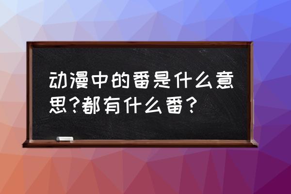 日本四大动漫是哪四部 动漫中的番是什么意思?都有什么番？