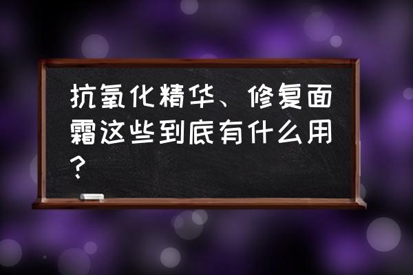 抗氧化护肤品真实推荐 抗氧化精华、修复面霜这些到底有什么用？